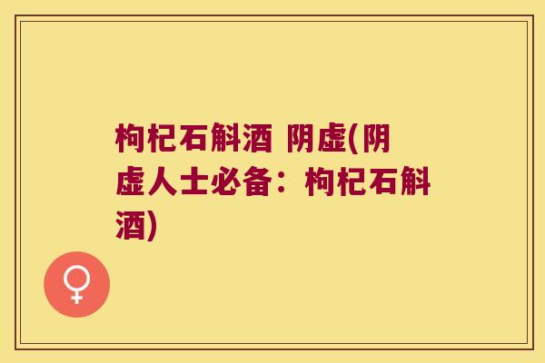 枸杞石斛酒 阴虚(阴虚人士必备：枸杞石斛酒)