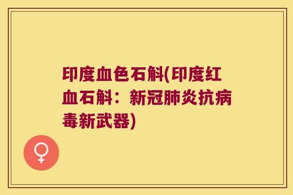 印度血色石斛(印度红血石斛：新冠肺炎抗病毒新武器)