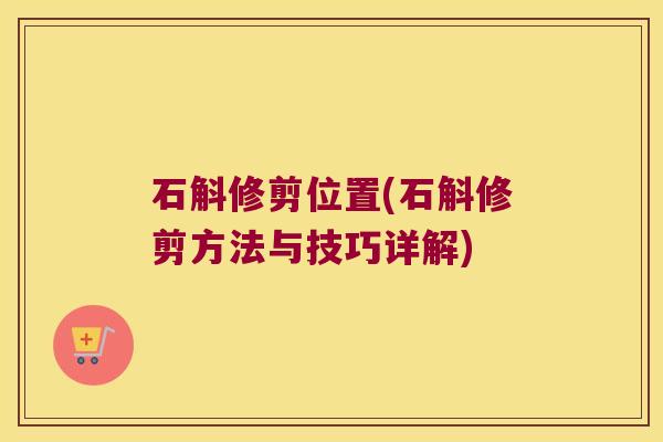 石斛修剪位置(石斛修剪方法与技巧详解)