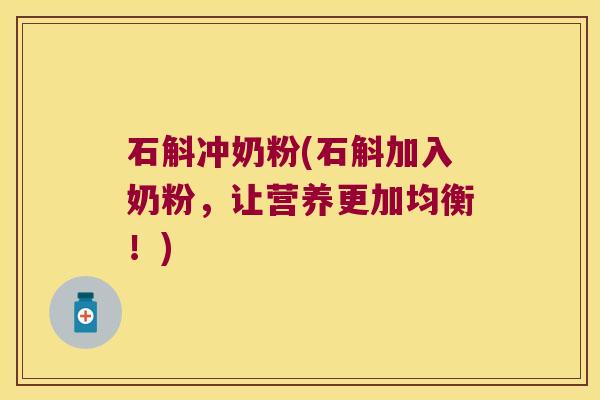 石斛冲奶粉(石斛加入奶粉，让营养更加均衡！)