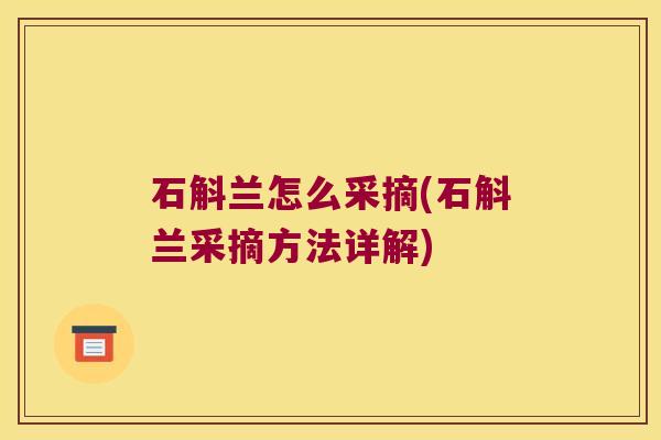 石斛兰怎么采摘(石斛兰采摘方法详解)