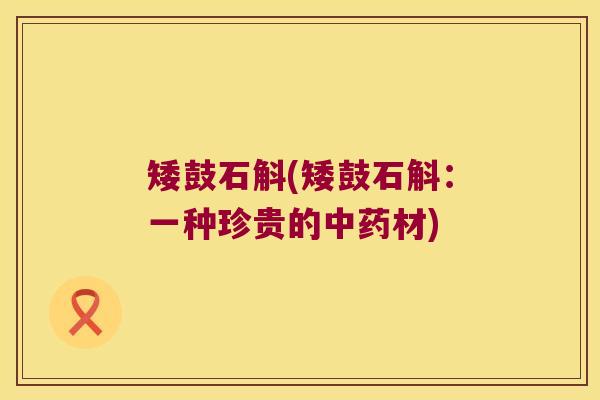 矮鼓石斛(矮鼓石斛：一种珍贵的中药材)