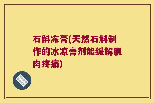 石斛冻膏(天然石斛制作的冰凉膏剂能缓解肌肉疼痛)