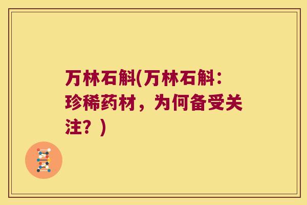 万林石斛(万林石斛：珍稀药材，为何备受关注？)