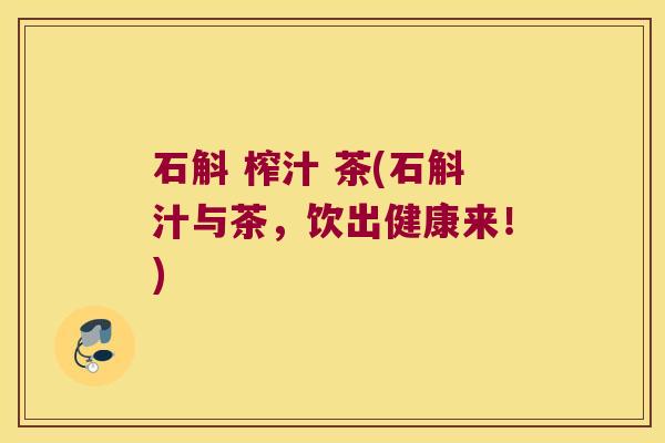石斛 榨汁 茶(石斛汁与茶，饮出健康来！)