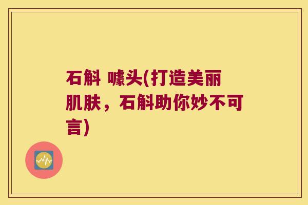 石斛 噱头(打造美丽肌肤，石斛助你妙不可言)
