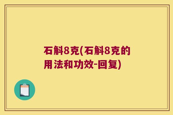 石斛8克(石斛8克的用法和功效-回复)
