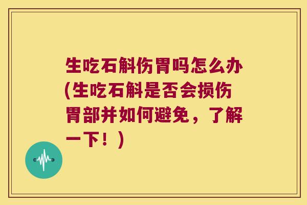 生吃石斛伤胃吗怎么办(生吃石斛是否会损伤胃部并如何避免,了解一下!) 生吃石斛伤胃吗怎么办(生吃石斛是否会损伤胃部并如何避免,了解一下!)