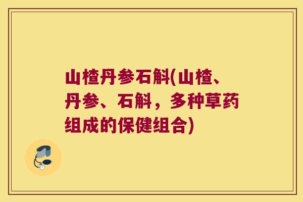 山楂丹参石斛(山楂、丹参、石斛，多种草药组成的保健组合)