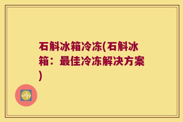 石斛冰箱冷冻(石斛冰箱：最佳冷冻解决方案)