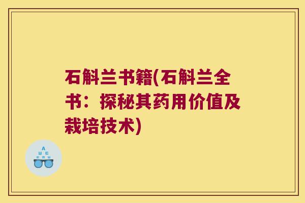 石斛兰书籍(石斛兰全书：探秘其药用价值及栽培技术)