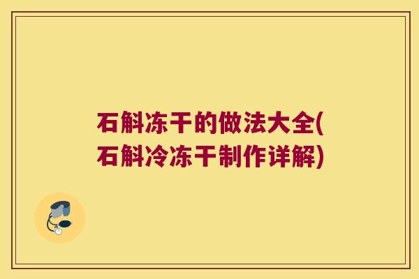 石斛冻干的做法大全(石斛冷冻干制作详解)