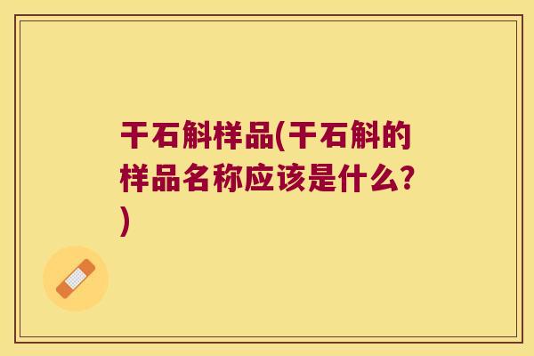 干石斛样品(干石斛的样品名称应该是什么？)