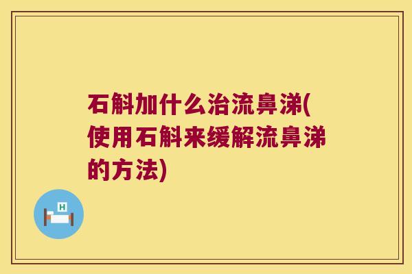 石斛加什么治流鼻涕(使用石斛来缓解流鼻涕的方法)