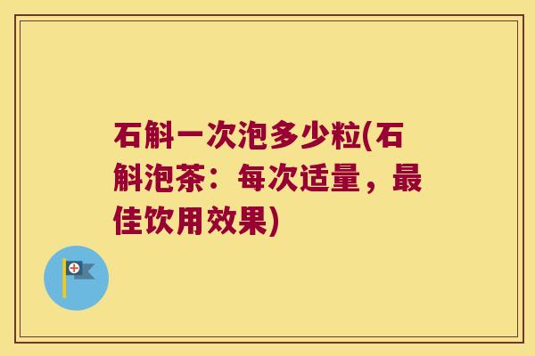 石斛一次泡多少粒(石斛泡茶:每次适量,佳饮用效果) 石斛一次泡多少粒(石斛泡茶:每次适量,佳饮用效果)