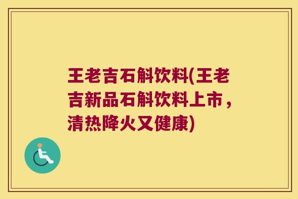 王老吉石斛饮料(王老吉新品石斛饮料上市，清热降火又健康)