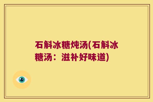 石斛冰糖炖汤(石斛冰糖汤：滋补好味道)