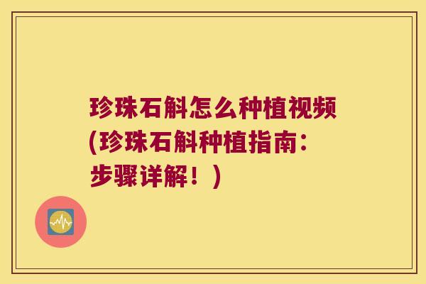 珍珠石斛怎么种植视频(珍珠石斛种植指南：步骤详解！)