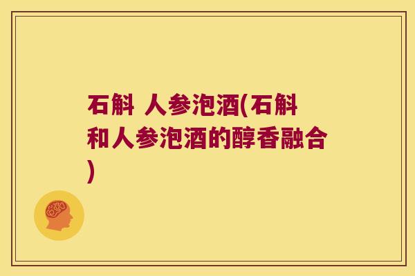 石斛 人参泡酒(石斛和人参泡酒的醇香融合)