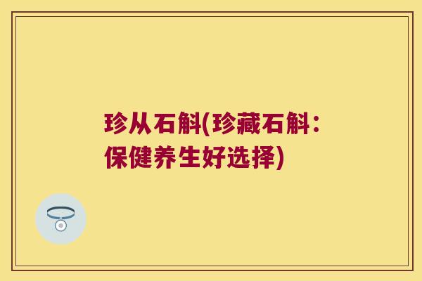 珍从石斛(珍藏石斛：保健养生好选择)