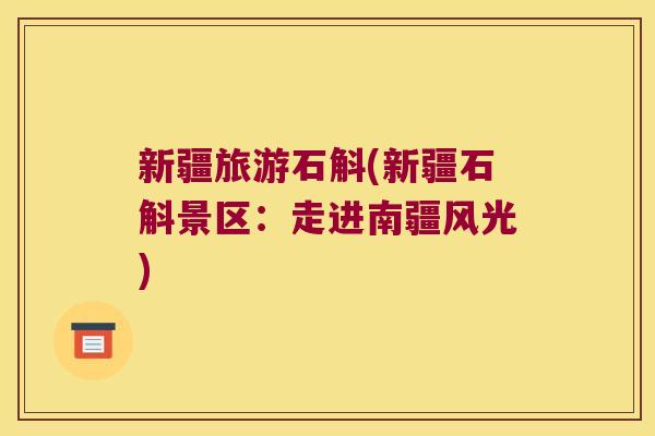 新疆旅游石斛(新疆石斛景区：走进南疆风光)