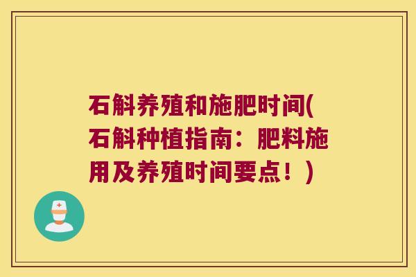 石斛养殖和施肥时间(石斛种植指南：肥料施用及养殖时间要点！)