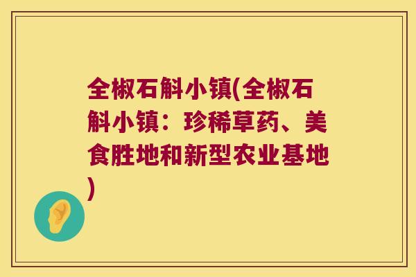 全椒石斛小镇(全椒石斛小镇：珍稀草药、美食胜地和新型农业基地)