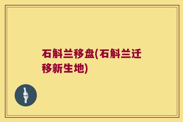 石斛兰移盘(石斛兰迁移新生地)