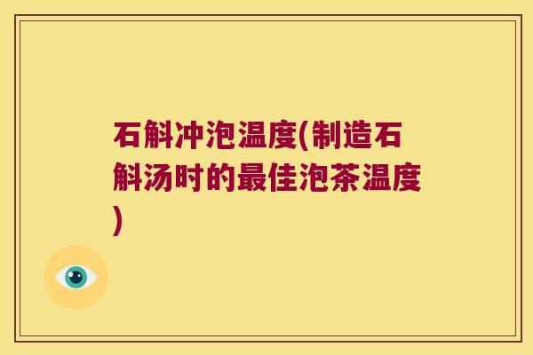 石斛冲泡温度(制造石斛汤时的佳泡茶温度) 石斛冲泡温度(制造石斛汤时的佳泡茶温度)