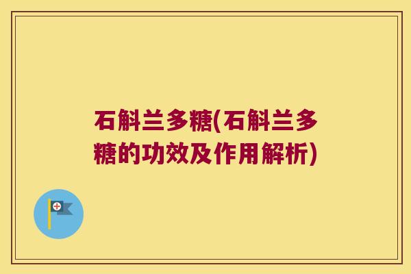 石斛兰多糖(石斛兰多糖的功效及作用解析)