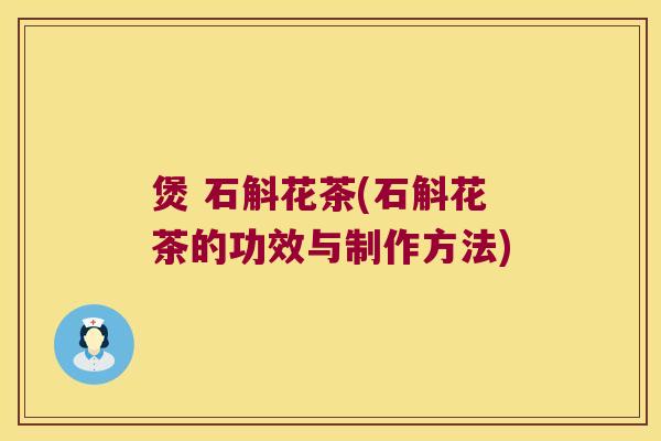煲 石斛花茶(石斛花茶的功效与制作方法)