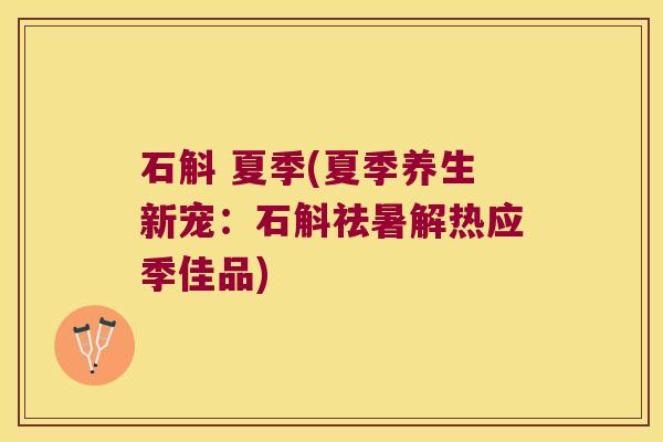 石斛 夏季(夏季养生新宠:石斛祛暑解热应季佳品) 石斛 夏季(夏季养生新宠:石斛祛暑解热应季佳品)