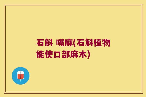 石斛 嘴麻(石斛植物能使口部麻木)