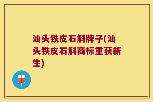 汕头铁皮石斛牌子(汕头铁皮石斛商标重获新生) 汕头铁皮石斛牌子(汕头铁皮石斛商标重获新生)
