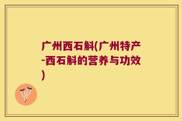 广州西石斛(广州特产-西石斛的营养与功效)