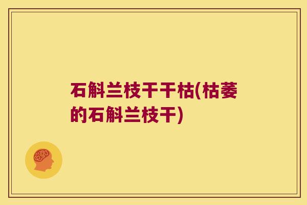 石斛兰枝干干枯(枯萎的石斛兰枝干)