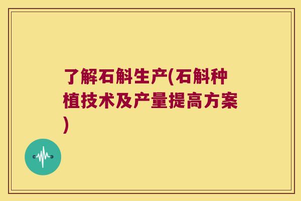了解石斛生产(石斛种植技术及产量提高方案)