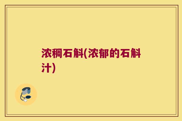 浓稠石斛(浓郁的石斛汁)