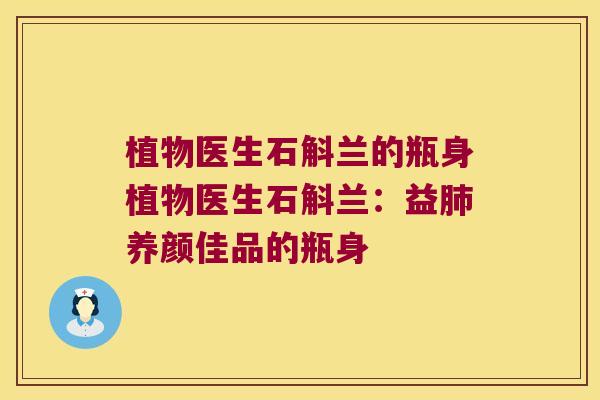 植物医生石斛兰的瓶身植物医生石斛兰:益养颜佳品的瓶身 植物医生石斛兰的瓶身植物医生石斛兰:益养颜佳品的瓶身