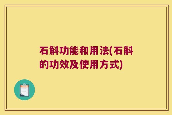 石斛功能和用法(石斛的功效及使用方式)