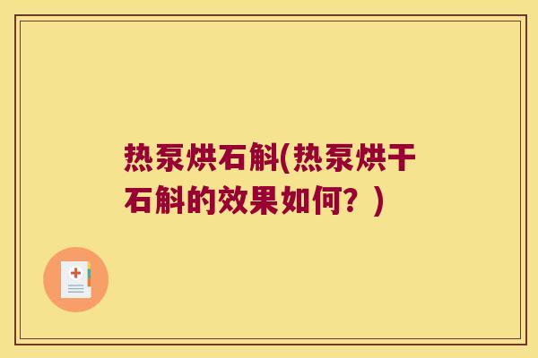 热泵烘石斛(热泵烘干石斛的效果如何？)