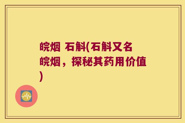 皖烟 石斛(石斛又名皖烟，探秘其药用价值)