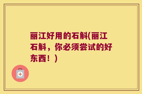 丽江好用的石斛(丽江石斛，你必须尝试的好东西！)