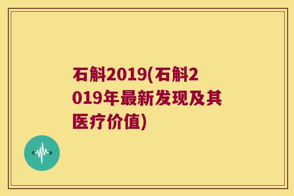 石斛2019(石斛2019年最新发现及其医疗价值)