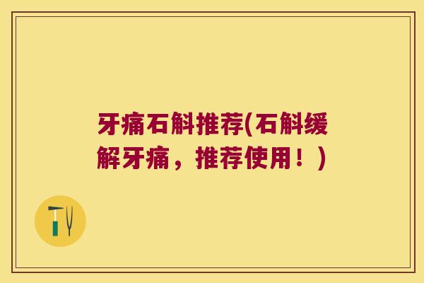 牙痛石斛推荐(石斛缓解牙痛，推荐使用！)