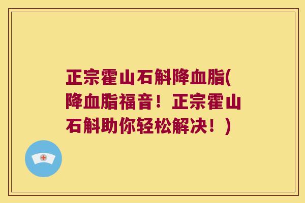 正宗霍山石斛降血脂(降血脂福音！正宗霍山石斛助你轻松解决！)