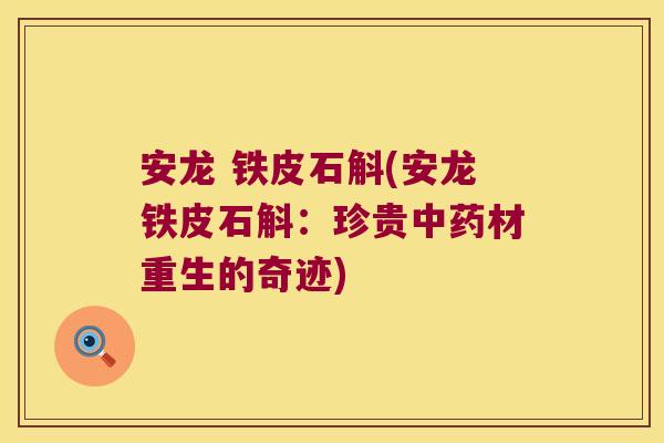 安龙 铁皮石斛(安龙铁皮石斛：珍贵中药材重生的奇迹)
