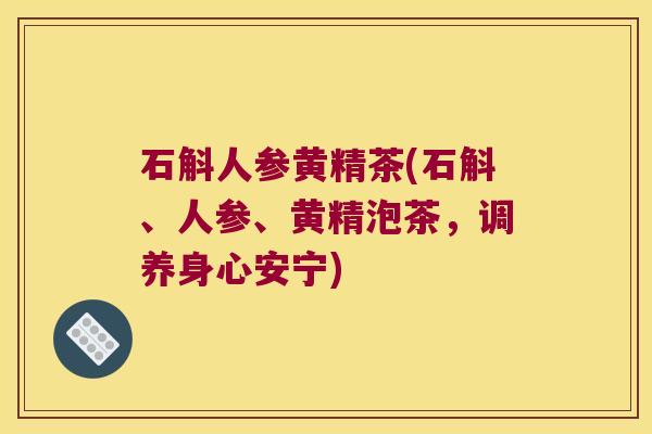 石斛人参黄精茶(石斛、人参、黄精泡茶，调养身心安宁)