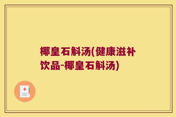 椰皇石斛汤(健康滋补饮品-椰皇石斛汤)