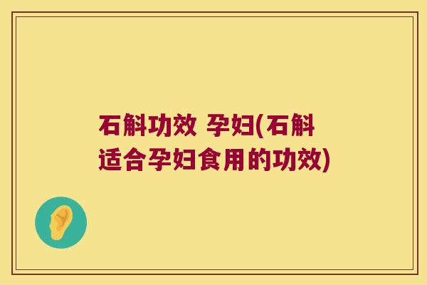 石斛功效 孕妇(石斛适合孕妇食用的功效) 石斛功效 孕妇(石斛适合孕妇食用的功效)
